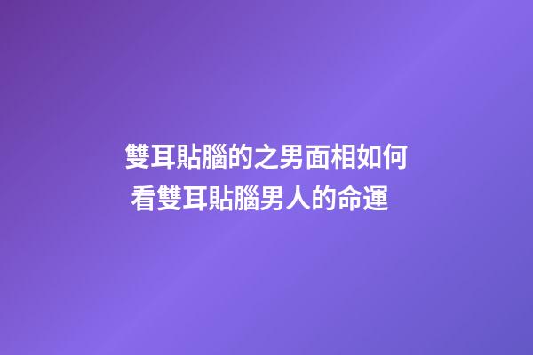 雙耳貼腦的之男面相如何 看雙耳貼腦男人的命運